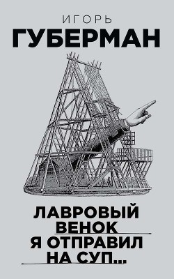 Читать онлайн книгу Лавровый венок я отправил на суп… автор Губерман Игорь Миронович Книга Лавровый венок я отправил на суп…