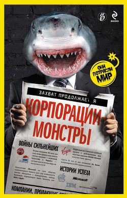 Читать онлайн книгу Корпорации-монстры: войны сильнейших, истории успеха автор Соловьев Александр Книга Корпорации-монстры: войны сильнейших, истории успеха