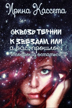 Читать онлайн книгу Сквозь тернии к звездам или а Вас, прошлое, я попрошу остаться (СИ) автор Кассета Ирина Книга Сквозь тернии к звездам или а Вас, прошлое, я попрошу остаться (СИ)