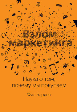 Читать онлайн книгу Взлом маркетинга. Наука о том, почему мы покупаем автор Барден Фил Книга Взлом маркетинга. Наука о том, почему мы покупаем