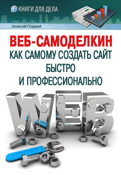 Читать онлайн книгу Веб-Самоделкин. Как самому создать сайт быстро и профессионально автор Гладкий Алексей Анатольевич Книга Веб-Самоделкин. Как самому создать сайт быстро и профессионально