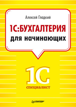 Читать онлайн книгу 1С: Бухгалтерия 8 с нуля. 100 уроков для начинающих автор Гладкий Алексей Анатольевич Книга 1С: Бухгалтерия 8 с нуля. 100 уроков для начинающих