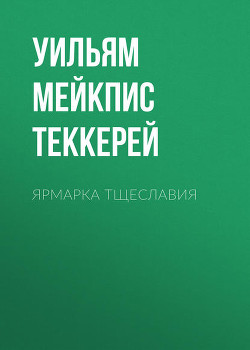 Читать онлайн книгу Ярмарка тщеславия автор Теккерей Уильям Мейкпис Книга Ярмарка тщеславия
