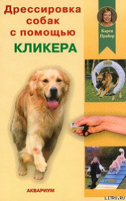 Читать онлайн книгу Дрессировка собак с помощью кликера автор Прайор Карен Книга Дрессировка собак с помощью кликера
