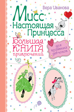 Читать онлайн книгу Мисс Настоящая Принцесса. Большая книга приключений для классных девчонок (сборник) автор Иванова Вера Книга Мисс Настоящая Принцесса. Большая книга приключений для классных девчонок (сборник)