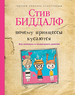 Читать онлайн книгу Почему принцессы кусаются. Как понимать и воспитывать девочек автор Биддалф Стив Книга Почему принцессы кусаются. Как понимать и воспитывать девочек
