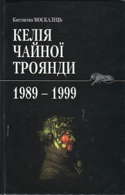 Читать онлайн книгу Келія чайної троянди. 1989-1999 автор Москалець Костянтин Книга Келія чайної троянди. 1989-1999