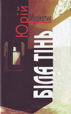 Читать онлайн книгу Біла тінь автор Мушкетик Юрий Михайлович Книга Біла тінь