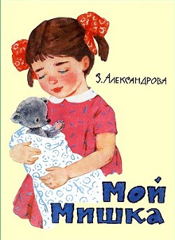 Читать онлайн книгу Мой мишка (худ. Г. Вальк) автор Александрова Зинаида Николаевна Книга Мой мишка (худ. Г. Вальк)