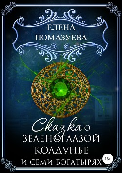 Читать онлайн книгу Сказка о зеленоглазой колдунье и семи богатырях (СИ) автор Помазуева Елена Книга Сказка о зеленоглазой колдунье и семи богатырях (СИ)