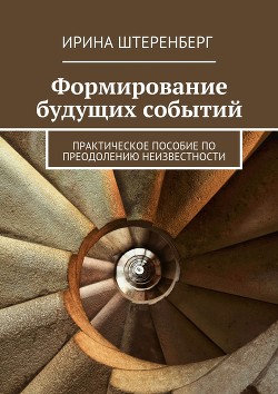 Читать онлайн книгу Формирование будущих событий. практическое пособие по преодолению неизвестности автор Штеренберг Ирина Ирековна Книга Формирование будущих событий. практическое пособие по преодолению неизвестности