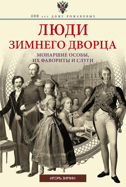 Читать онлайн книгу Люди Зимнего дворца. Монаршие особы, их фавориты и слуги автор Зимин Игорь Викторович Книга Люди Зимнего дворца. Монаршие особы, их фавориты и слуги