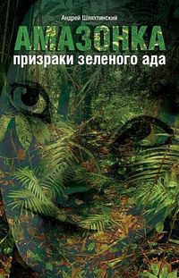 Читать онлайн книгу Амазонка: призраки зеленого ада автор Шляхтинский Андрей Книга Амазонка: призраки зеленого ада