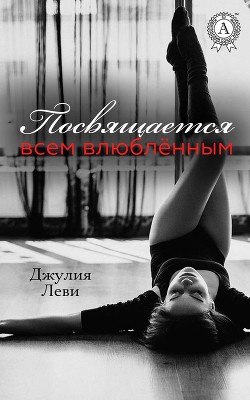 Читать онлайн книгу Посвящается всем влюблённым автор Леви Джулия Книга Посвящается всем влюблённым
