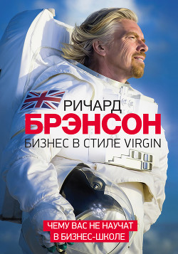 Читать онлайн книгу Бизнес в стиле Virgin. Чему вас не научат в бизнес-школе автор Брэнсон Ричард Книга Бизнес в стиле Virgin. Чему вас не научат в бизнес-школе