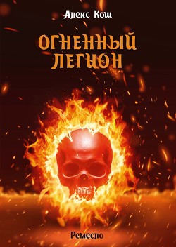 Читать онлайн книгу Огненный Легион автор Кош Алекс Книга Огненный Легион