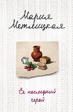 Читать онлайн книгу Ее последний герой автор Метлицкая Мария Книга Ее последний герой