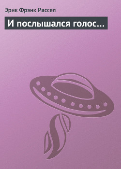 Читать онлайн книгу И послышался голос… автор Рассел Эрик Фрэнк Книга И послышался голос…