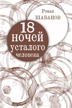 Читать онлайн книгу 18 ночей усталого человека. Дневник реальных событий автор Шабанов Роман Книга 18 ночей усталого человека. Дневник реальных событий