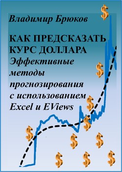 Читать онлайн книгу Как предсказать курс доллара. Эффективные методы прогнозирования с использованием Excel и EViews автор Брюков Владимир Георгиевич Книга Как предсказать курс доллара. Эффективные методы прогнозирования с использованием Excel и EViews