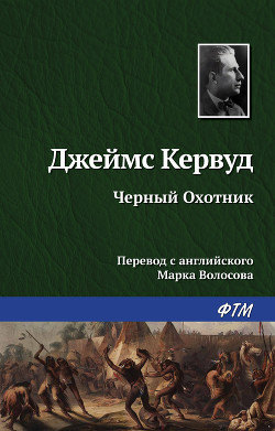 Читать онлайн книгу Черный охотник (сборнник) автор Кервуд Джеймс Оливер Книга Черный охотник (сборнник)