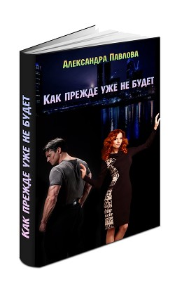 Читать онлайн книгу Как прежде уже не будет (СИ) автор Павлова Александра Юрьевна Книга Как прежде уже не будет (СИ)