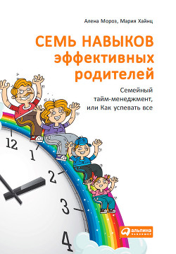 Читать онлайн книгу Семь навыков эффективных родителей: Семейный тайм-менеджмент, или Как успевать все. Книга-тренинг автор Хайнц Мария Книга Семь навыков эффективных родителей: Семейный тайм-менеджмент, или Как успевать все. Книга-тренинг