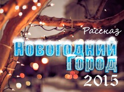 Читать онлайн книгу Новогодний Город 2015 (СИ) автор Мелан Вероника Книга Новогодний Город 2015 (СИ)