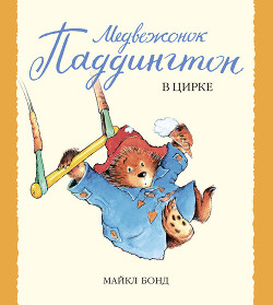 Читать онлайн книгу Медвежонок Паддингтон в цирке автор Бонд Майкл Книга Медвежонок Паддингтон в цирке