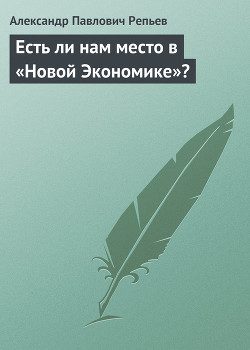 Читать онлайн книгу Есть ли нам место в «Новой Экономике»? автор Репьев Александр Павлович Книга Есть ли нам место в «Новой Экономике»?