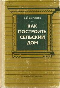 Читать онлайн книгу Как построить сельский дом автор Шепелев Александр Михайлович Книга Как построить сельский дом