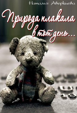 Читать онлайн книгу Природа плакала в тот день... автор Аверкиева Наталья Книга Природа плакала в тот день...