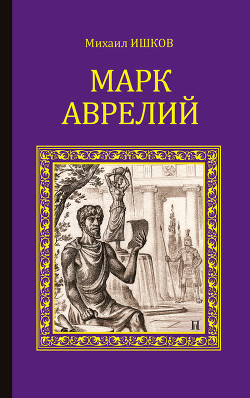 Читать онлайн книгу Марк Аврелий. Золотые сумерки автор Ишков Михаил Никитич Книга Марк Аврелий. Золотые сумерки