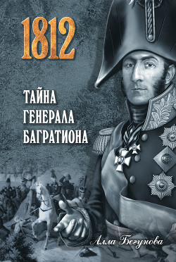 Читать онлайн книгу Тайна генерала Багратиона автор Бегунова Алла Игоревна Книга Тайна генерала Багратиона