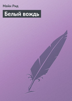 Читать онлайн книгу Белый вождь автор Рид Томас Майн Книга Белый вождь