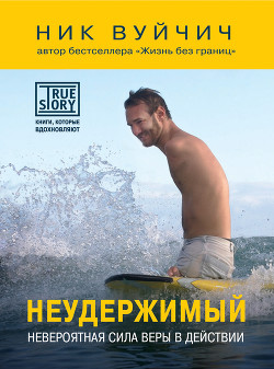 Читать онлайн книгу Неудержимый. Невероятная сила веры в действии автор Вуйчич Ник Книга Неудержимый. Невероятная сила веры в действии