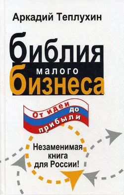 Читать онлайн книгу Библия малого бизнеса. От идеи до прибыли автор Теплухин Аркадий Книга Библия малого бизнеса. От идеи до прибыли