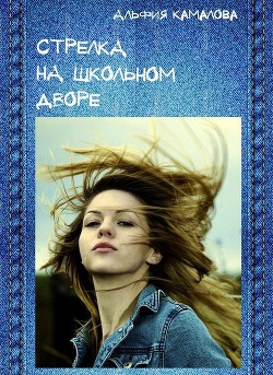 Читать онлайн книгу Стрелка на школьном дворе (СИ) автор Камалова Альфия Книга Стрелка на школьном дворе (СИ)