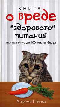 Читать онлайн книгу Книга о вреде "здорового питания", или Как жить до 100 лет, не болея автор Шинья Хироми Книга Книга о вреде "здорового питания", или Как жить до 100 лет, не болея