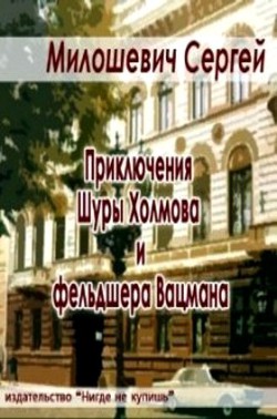 Читать онлайн книгу Приключения Шуры Холмова и фельдшера Вацмана (СИ) автор Милошевич Сергей Книга Приключения Шуры Холмова и фельдшера Вацмана (СИ)