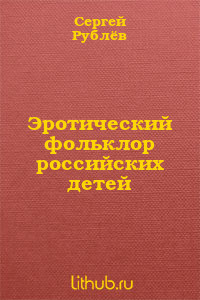 Читать онлайн книгу Эротический фольклор российских детей (СИ) автор Рублев Сергей Анатольевич Книга Эротический фольклор российских детей (СИ)