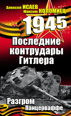Читать онлайн книгу Последние контрудары Гитлера. Разгром Панцерваффе автор Коломиец Максим Викторович Книга Последние контрудары Гитлера. Разгром Панцерваффе