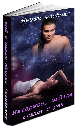 Читать онлайн книгу Наверное, звезды сошли с ума (СИ) автор Флейман Януша Книга Наверное, звезды сошли с ума (СИ)