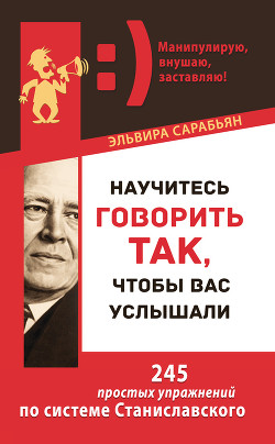 Книга Научитесь говорить так, чтобы вас услышали. 245 простых упражнений по системе Станиславского