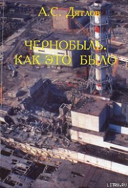 Читать онлайн книгу Чернобыль. Как это было автор Дятлов Анатолий Степанович Книга Чернобыль. Как это было