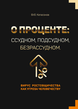 Книга О проценте ссудном, подсудном, безрассудном. Хрестоматия современных проблем «денежной цивилизации».