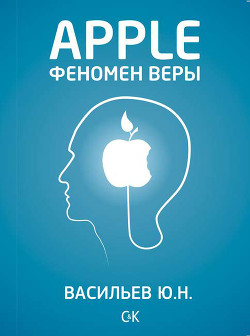 Читать онлайн книгу Apple. Феномен веры автор Васильев Юрий Книга Apple. Феномен веры