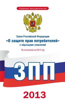 Читать онлайн книгу Закон Российской Федерации «О защите прав потребителей» с образцами заявлений: по состоянию на 2013 автор Коллектив авторов Книга Закон Российской Федерации «О защите прав потребителей» с образцами заявлений: по состоянию на 2013
