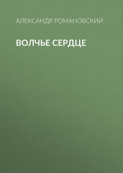 Читать онлайн книгу Волчье сердце автор Романовский Александр Георгиевич Книга Волчье сердце