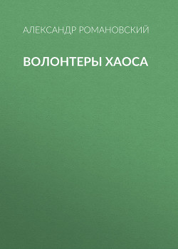 Читать онлайн книгу Волонтеры Хаоса автор Романовский Александр Георгиевич Книга Волонтеры Хаоса